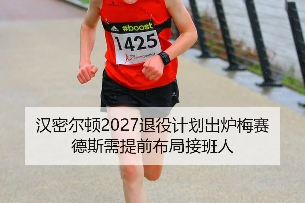 汉密尔顿2027退役计划出炉梅赛德斯需提前布局接班人